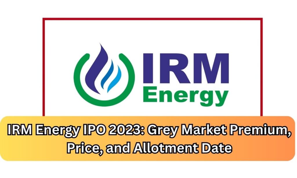 IRM Energy IPO 2023: Grey Market Premium, Price, and Allotment Date