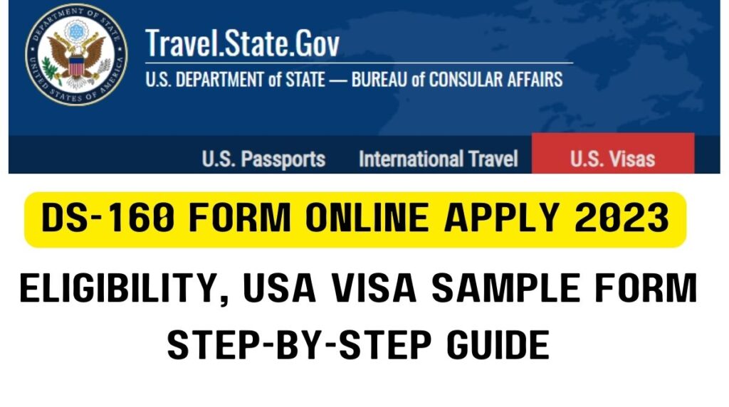 DS-160 Form Online Apply 2023, Eligibility, USA Visa Sample form, Step by Step Guide @ceac.state.gov