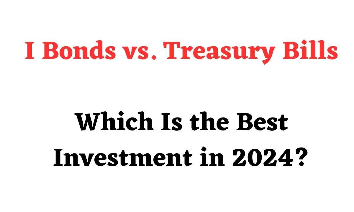 I Bonds Vs. Treasury Bills Which Is The Best Investment In 2024