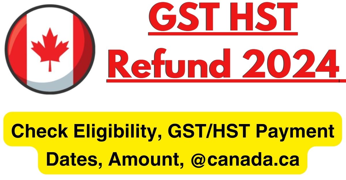 GST HST Refund 2024 Check Eligibility, GST/HST Payment Dates, Amount