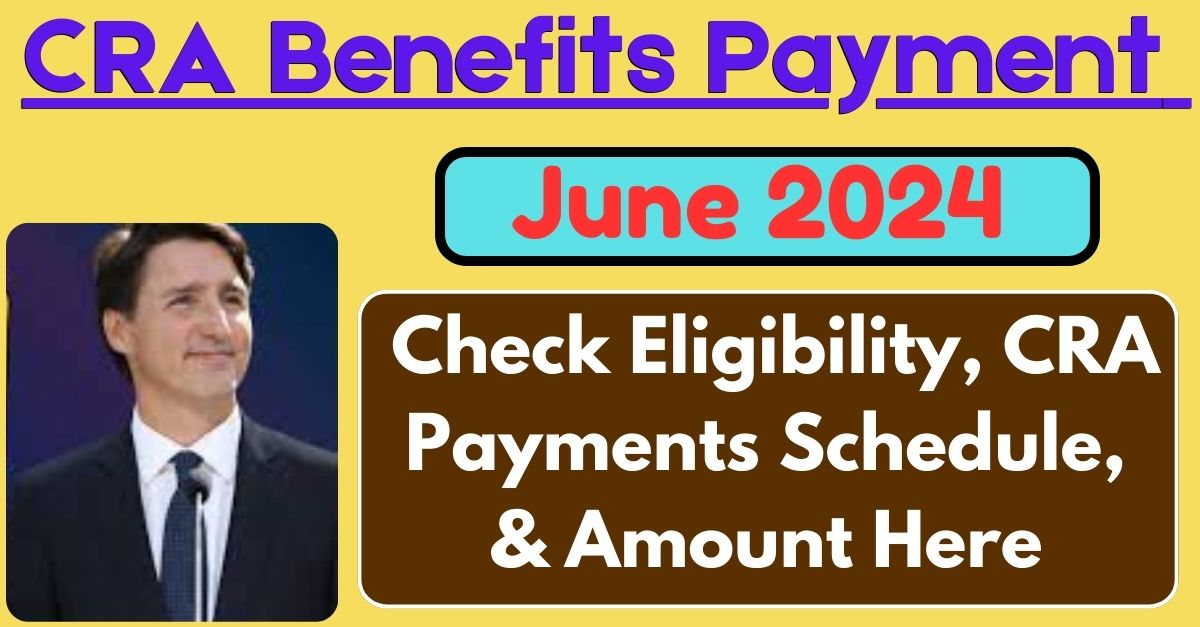 CRA Benefits Payment June 2024 Check Eligibility, CRA Payments