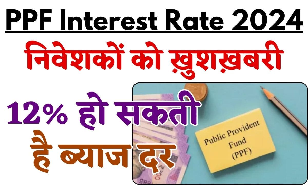 7.5 से 12 हो सकती है Current PPF Interest Rate 2024, माह के अंत तक